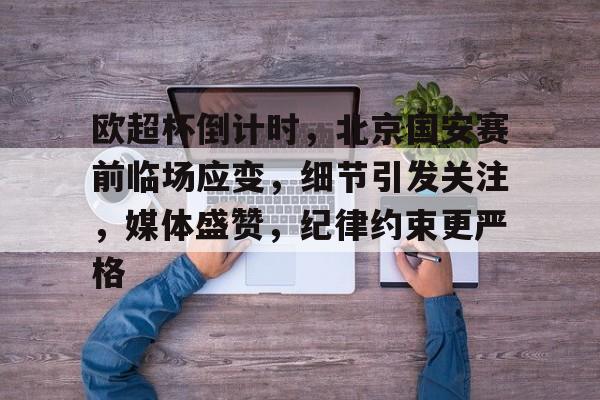 欧超杯倒计时，北京国安赛前临场应变，细节引发关注，媒体盛赞，纪律约束更严格的简单介绍